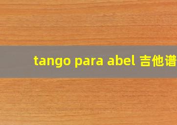 tango para abel 吉他谱